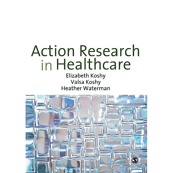 Action Research in Healthcare, Elizabeth Koshy, Valsa Koshy, Heather Waterman