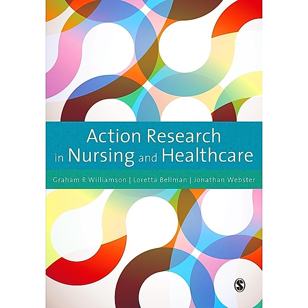 Action Research in Nursing and Healthcare, G. R. Williamson, Loretta Bellman, Jonathan Webster