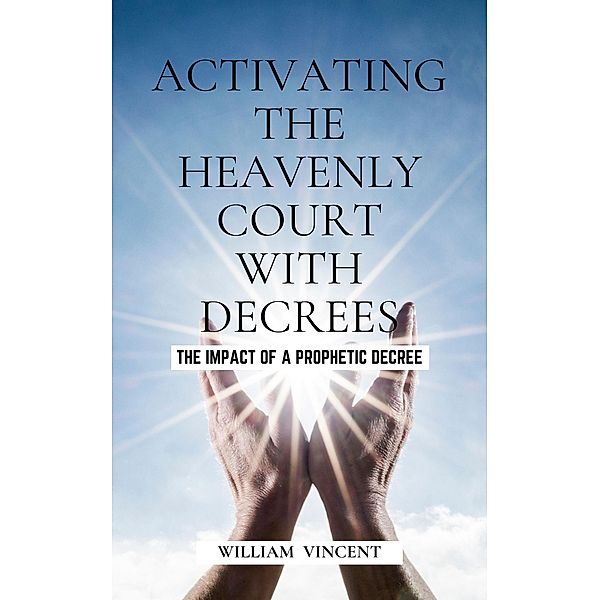 Activating the Heavenly Court with Decrees, William Vincent