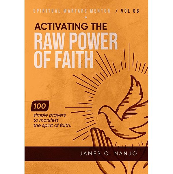 Activating the Raw Power of Faith (Spiritual Warfare Mentor, #6) / Spiritual Warfare Mentor, James O. Nanjo