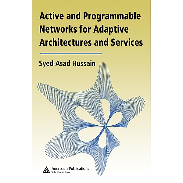 Active and Programmable Networks for Adaptive Architectures and Services, Syed Asad Hussain