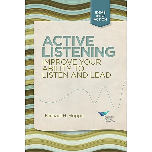 Active Listening: Improve Your Ability to Listen and Lead, First Edition, Michael H. Hoppe