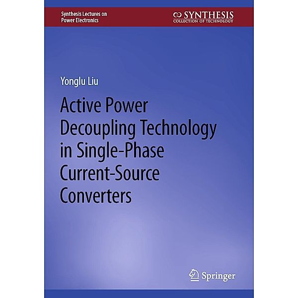 Active Power Decoupling Technology in Single-Phase Current-Source Converters / Synthesis Lectures on Power Electronics, Yonglu Liu