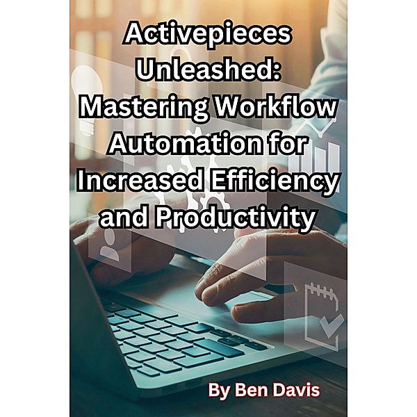 Activepieces Unleashed: Mastering Workflow Automation for Increased Efficiency and Productivity, Ben Davis