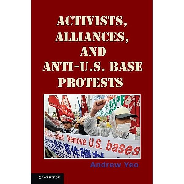 Activists, Alliances, and Anti-U.S. Base Protests / Cambridge Studies in Contentious Politics, Andrew Yeo
