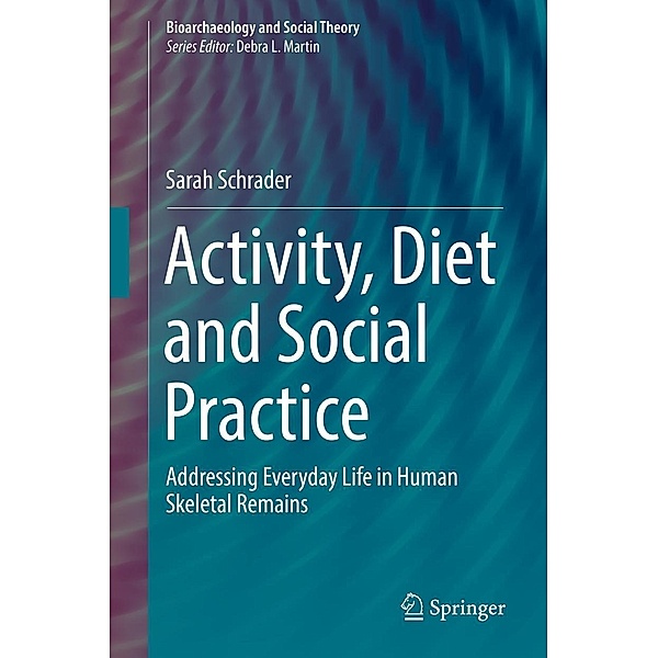 Activity, Diet and Social Practice / Bioarchaeology and Social Theory, Sarah Schrader