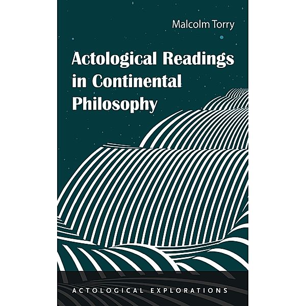 Actological Readings in Continental Philosophy / Actological Explorations, Malcolm Torry