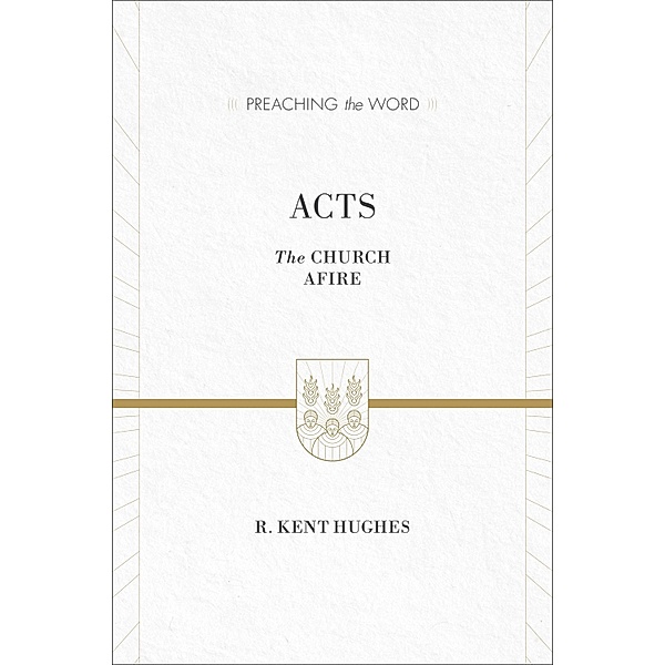 Acts (ESV Edition) / Preaching the Word, R. Kent Hughes
