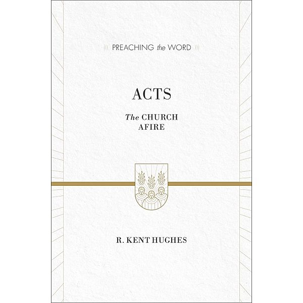 Acts (ESV Edition) / Preaching the Word, R. Kent Hughes