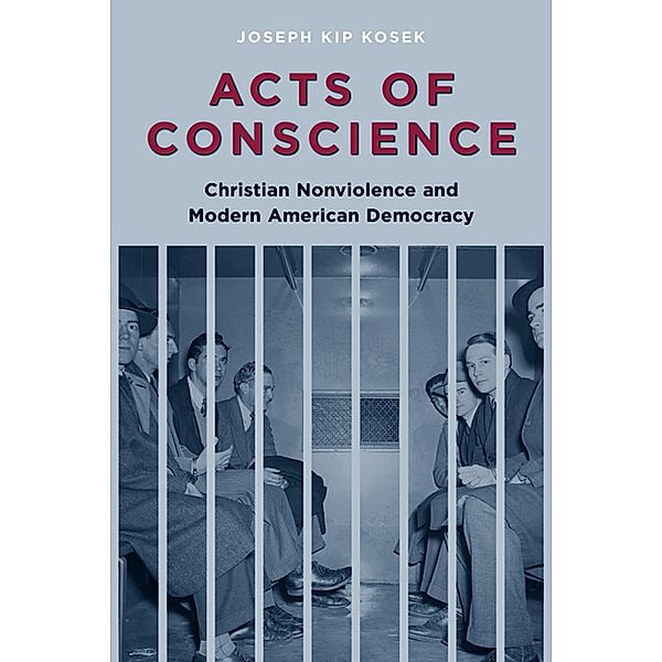 Acts of Conscience / Columbia Studies in Contemporary American History, Joseph Kip Kosek