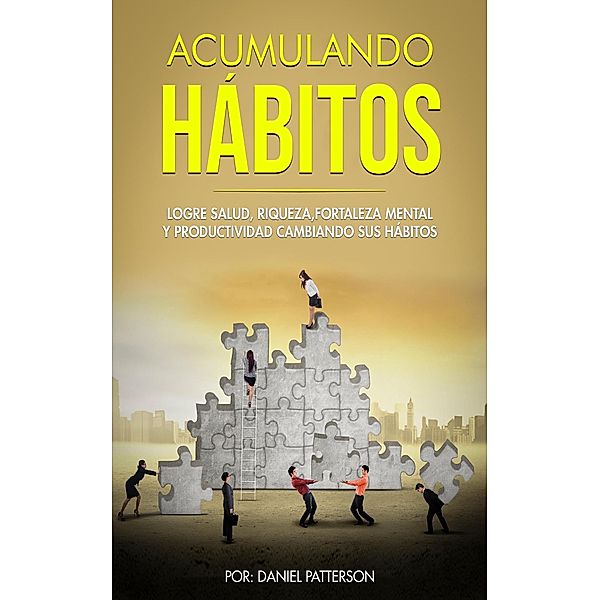 Acumulando Hábitos: Logre Salud, Riqueza, Fortaleza Mental y Productividad Cambiando sus Hábitos., Daniel Patterson