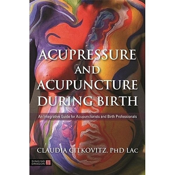 Acupressure and Acupuncture during Birth, Claudia Citkovitz