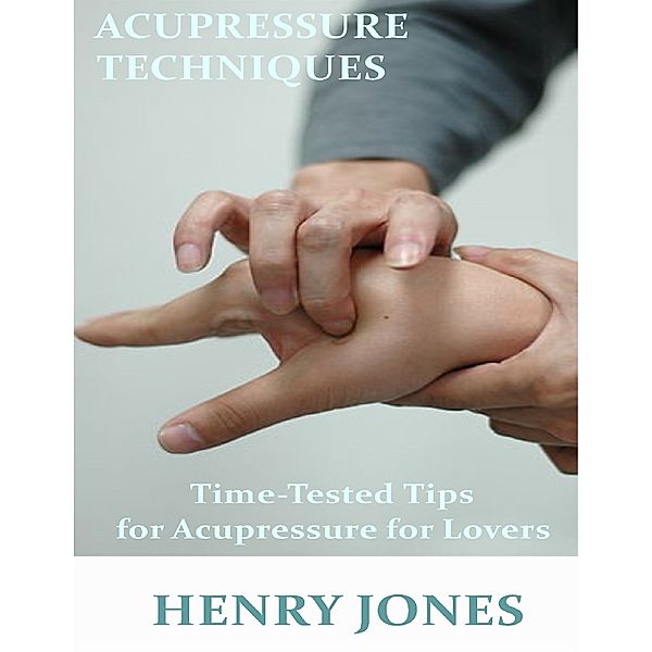 Acupressure Techniques: Time Tested Tips for Acupressure for Lovers, Henry Jones