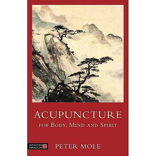 Acupuncture for Body, Mind and Spirit, Peter Mole