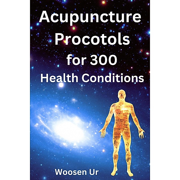 Acupuncture Protocols for 300 Health Conditions, Woosen Ur
