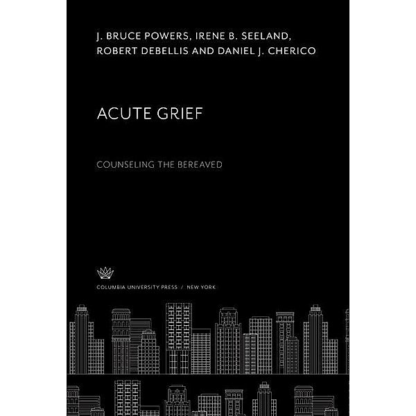Acute Grief. Counseling the Bereaved, Robert D, Austin H. Kutscher, Otto S. Margolis, J. Bruce Powers, Howard C. Raether, Irene B. Seeland