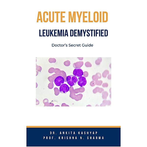 Acute Myeloid Leukemia Demystified: Doctor's Secret Guide, Ankita Kashyap, Krishna N. Sharma