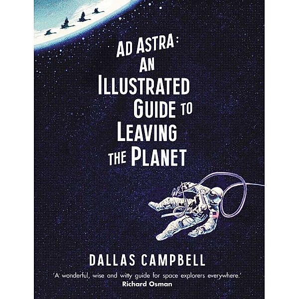 Ad Astra: An Illustrated Guide to Leaving the Planet, Dallas Campbell