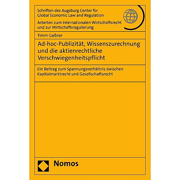 Ad-hoc-Publizität, Wissenszurechnung und die aktienrechtliche Verschwiegenheitspflicht / Schriften des Augsburg Center for Global Economic Law and Regulation - Arbeiten zum Internationalen Wirtschaftsrecht und zur Wirtschaftsregulierung (ACELR) Bd.82, Timm Gassner