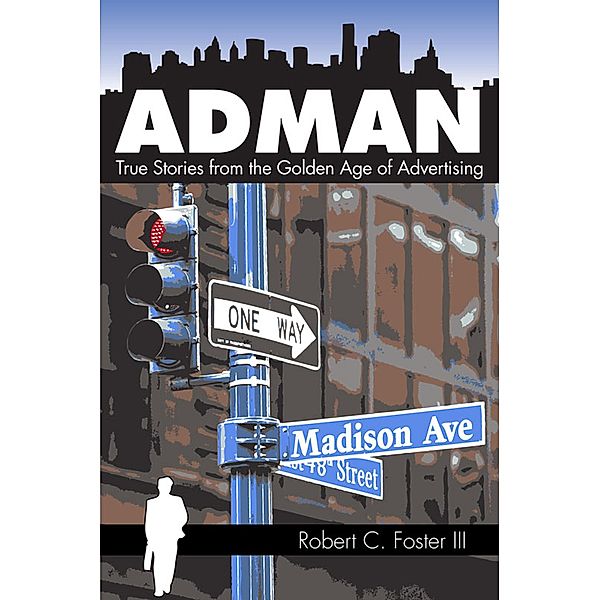 Ad Man: True Stories from the Golden Age of Advertising, Robert C. Foster