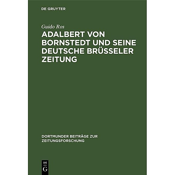 Adalbert von Bornstedt und seine Deutsche Brüsseler Zeitung / Dortmunder Beiträge zur Zeitungsforschung Bd.51, Guido Ros