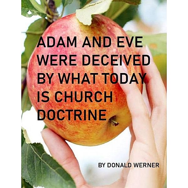 ADAM AND EVE WERE DECEIVED BY WHAT TODAY IS CHURCH DOCTRINE, Donald Werner