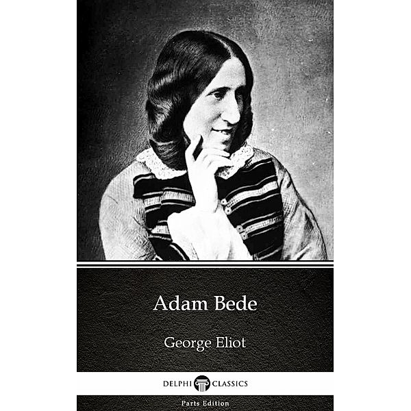 Adam Bede by George Eliot - Delphi Classics (Illustrated) / Delphi Parts Edition (George Eliot) Bd.1, George Eliot