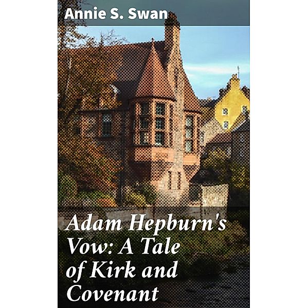 Adam Hepburn's Vow: A Tale of Kirk and Covenant, Annie S. Swan