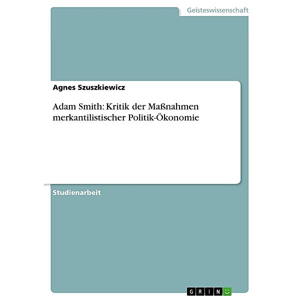 Adam Smith: Kritik der Massnahmen merkantilistischer Politik-Ökonomie, Agnes Szuszkiewicz