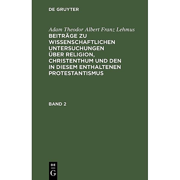 Adam Theodor Albert Franz Lehmus: Beiträge zu wissenschaftlichen Untersuchungen über Religion, Christenthum und den in diesem enthaltenen Protestantismus. Band 2, Adam Theodor Albert Franz Lehmus