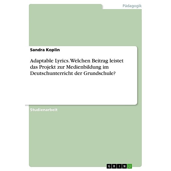 Adaptable Lyrics. Welchen Beitrag leistet das Projekt zur Medienbildung im Deutschunterricht der Grundschule?, Sandra Koplin