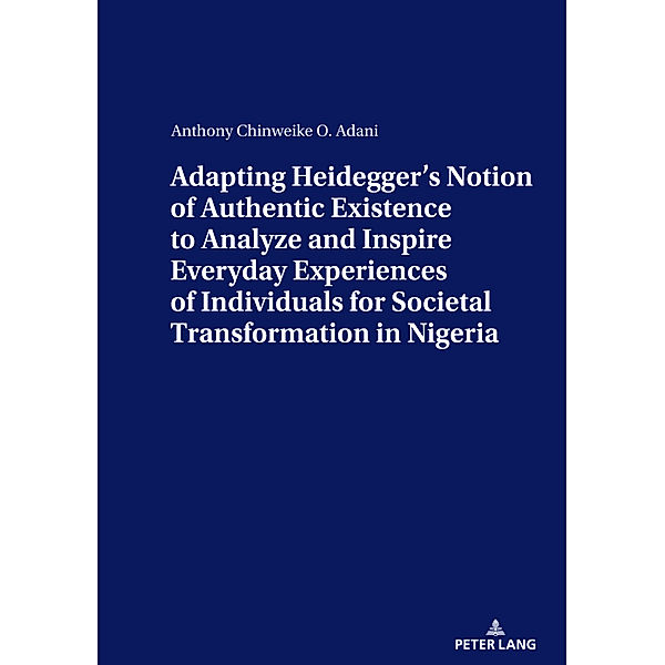 ADAPTING HEIDEGGER'S NOTION OF AUTHENTIC EXISTENCE TO ANALYZE AND INSPIRE EVERYDAY EXPERIENCES OF INDIVIDUALS FOR  SOCIETAL TRANSFORMATION IN NIGERIA, Anthony Adani