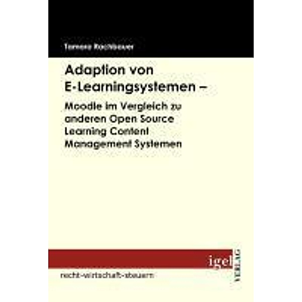 Adaption von E-Learningsystemen - Moodle im Vergleich zu anderen Open Source Learning Content Management Systemen / Igel-Verlag, Tamara Rachbauer