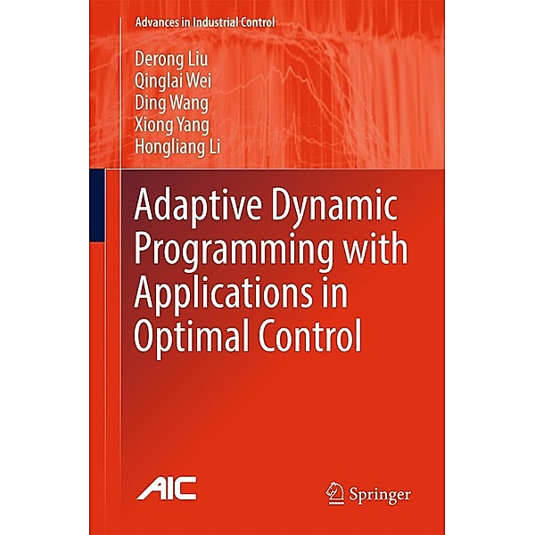 Adaptive Dynamic Programming with Applications in Optimal Control / Advances in Industrial Control, Derong Liu, Qinglai Wei, Ding Wang, Xiong Yang, Hongliang Li