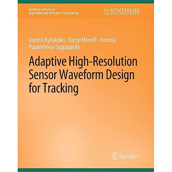 Adaptive High-Resolution Sensor Waveform Design for Tracking / Synthesis Lectures on Algorithms and Software in Engineering, Ioannis Kyriakides, Darryl Morrell, Antonia Papandreou-Suppappola