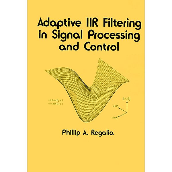 Adaptive IIR Filtering in Signal Processing and Control, Phillip Regalia