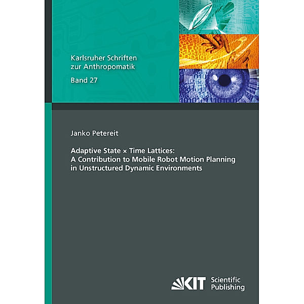 Adaptive State × Time Lattices: A Contribution to Mobile Robot Motion Planning in Unstructured Dynamic Environments, Janko Petereit