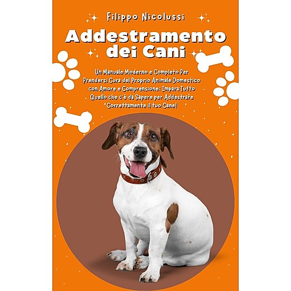 Addestramento dei Cani: Un Manuale Moderno e Completo Per Prendersi Cura del Proprio Animale Domestico con Amore e Comprensione, Filippo Nicolussi