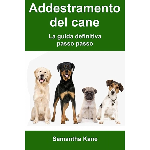 Addestramento del cane: la guida definitiva passo passo, Samantha Kane