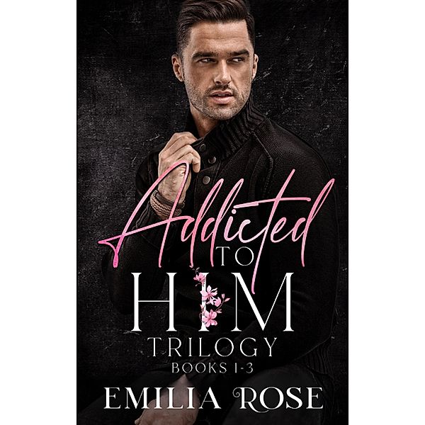 Addicted to Him Boxset / Addicted to Him, Emilia Rose