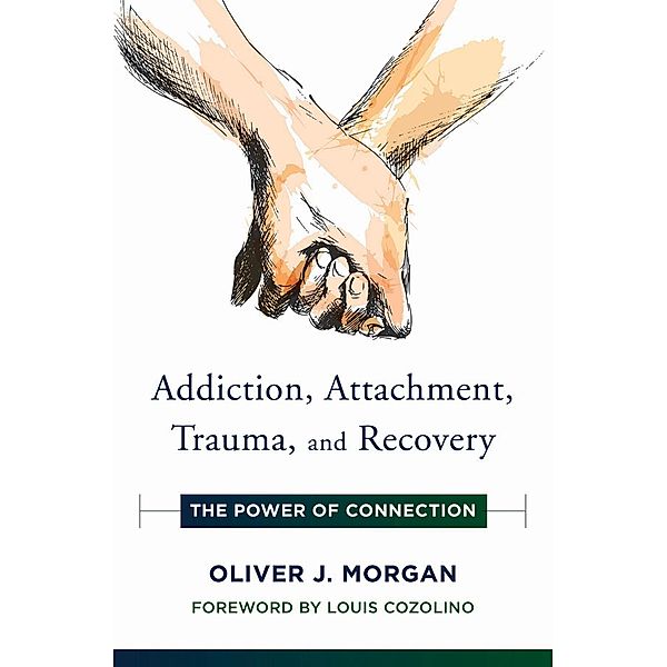 Addiction, Attachment, Trauma and Recovery: The Power of Connection (Norton Series on Interpersonal Neurobiology) / Norton Series on Interpersonal Neurobiology Bd.0, Oliver J. Morgan