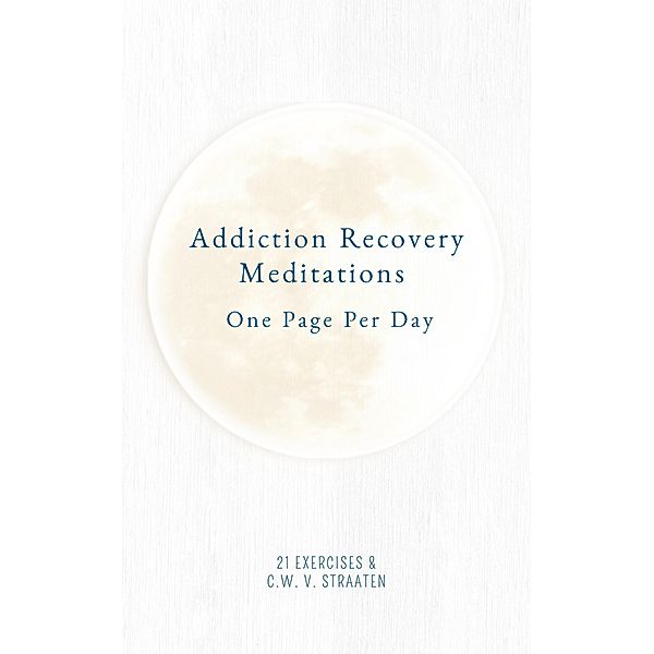 Addiction Recovery Meditations For Daily Self-Reflection: One Page Per Day - 365 Quotes & Affirmations For Recovery, Exercises, C. W. V. Straaten