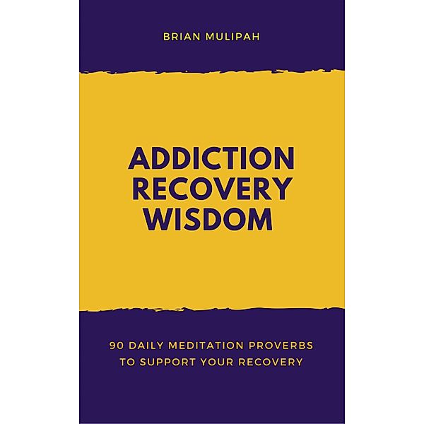 Addiction Recovery Wisdom: 90 Daily Meditation Proverbs to Support Your Recovery / Whole Person Recovery, Brian Mulipah