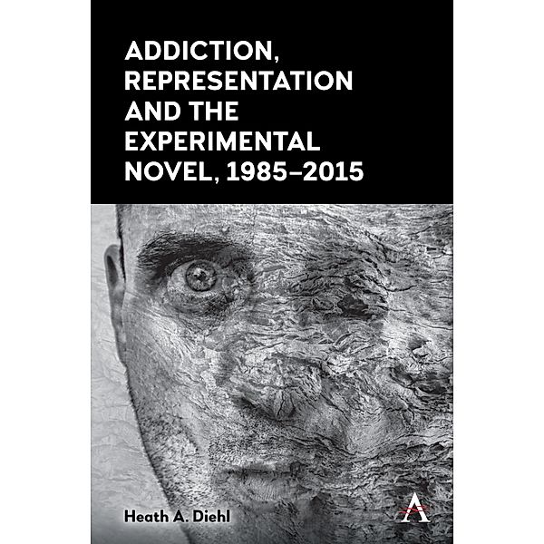 Addiction, Representation and the Experimental Novel, 1985-2015, Heath A. Diehl