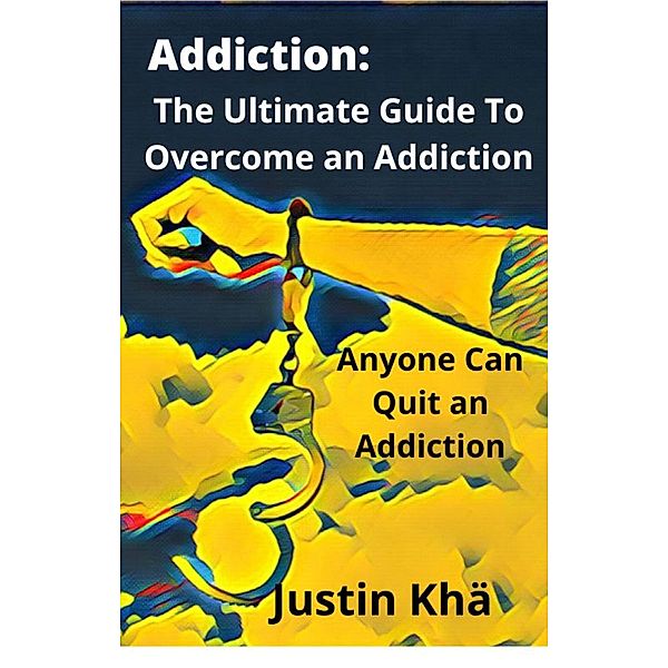 Addiction: The Ultimate Guide To Overcome an Addiction, Justin Khä