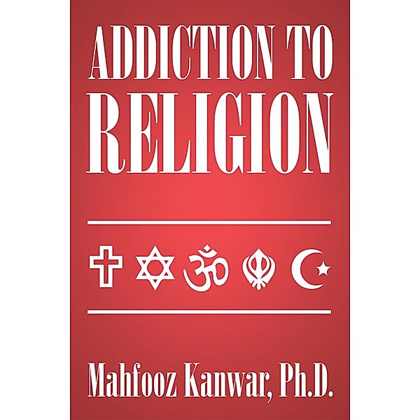 Addiction to Religion, Mahfooz Kanwar Ph. D.