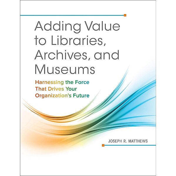 Adding Value to Libraries, Archives, and Museums, Joseph R. Matthews