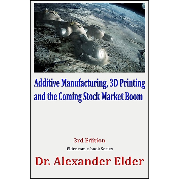 Additive Manufacturing, 3D Printing, and the Coming Stock Market Boom, Dr Alexander Elder