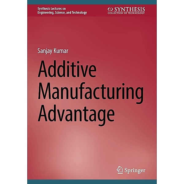 Additive Manufacturing Advantage / Synthesis Lectures on Engineering, Science, and Technology, Sanjay Kumar