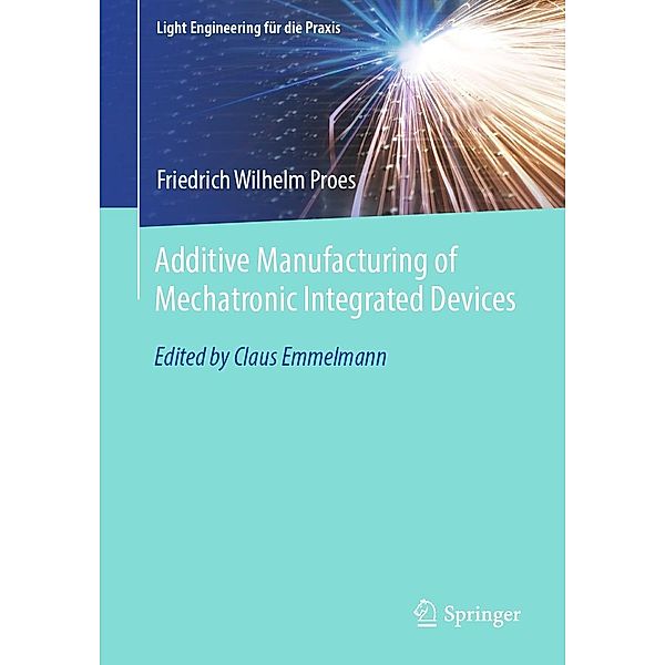 Additive Manufacturing of Mechatronic Integrated Devices / Light Engineering für die Praxis, Friedrich Wilhelm Proes